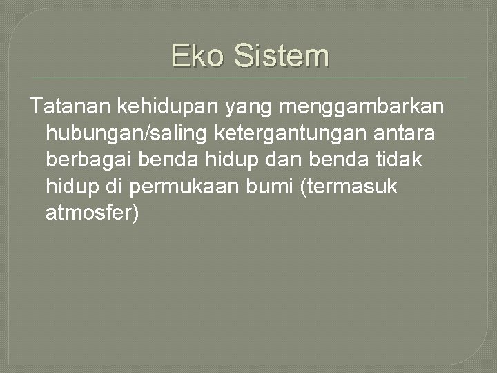 Eko Sistem Tatanan kehidupan yang menggambarkan hubungan/saling ketergantungan antara berbagai benda hidup dan benda