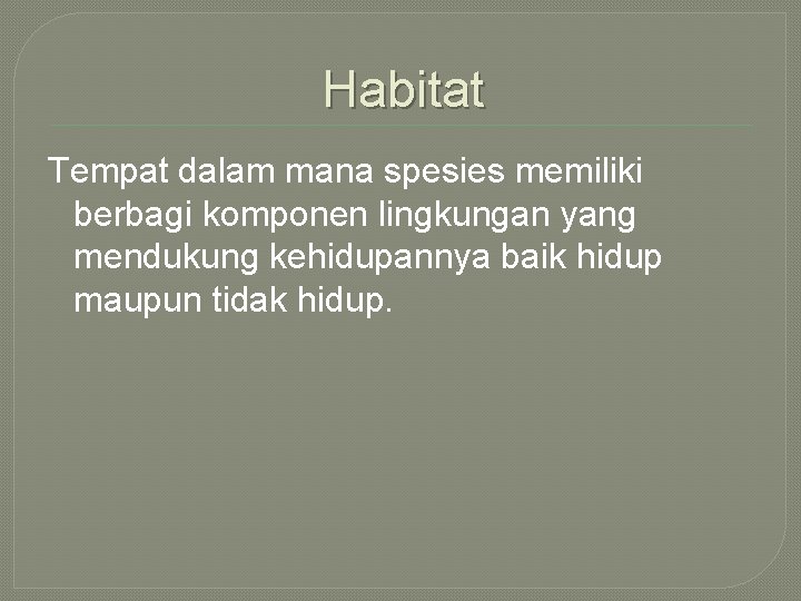 Habitat Tempat dalam mana spesies memiliki berbagi komponen lingkungan yang mendukung kehidupannya baik hidup