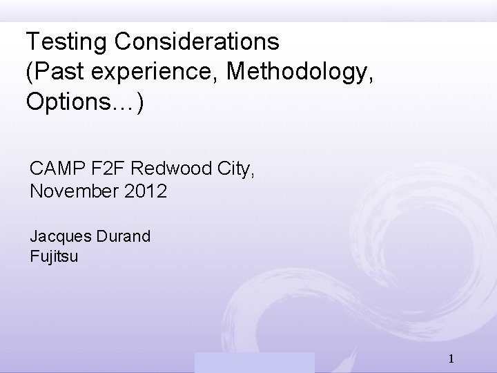 Testing Considerations (Past experience, Methodology, Options…) CAMP F 2 F Redwood City, November 2012