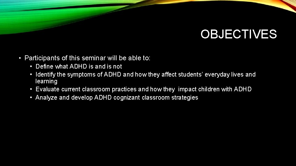 OBJECTIVES • Participants of this seminar will be able to: • Define what ADHD