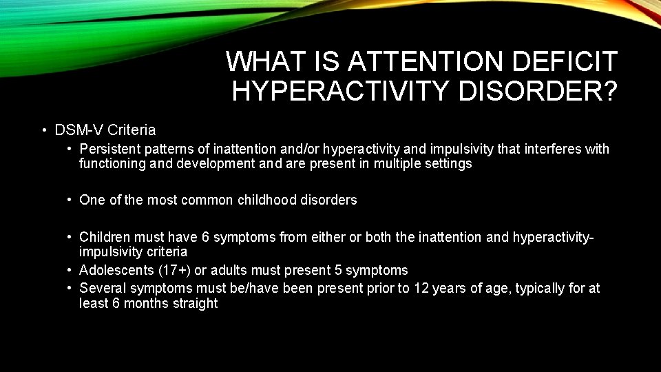 WHAT IS ATTENTION DEFICIT HYPERACTIVITY DISORDER? • DSM-V Criteria • Persistent patterns of inattention