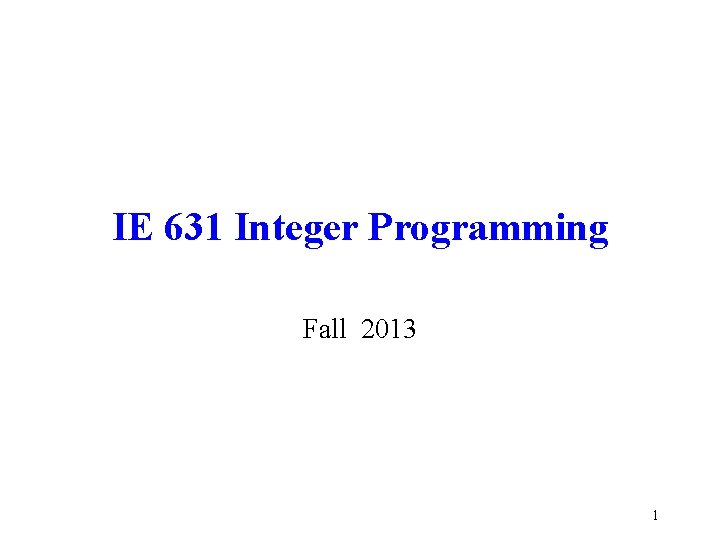 IE 631 Integer Programming Fall 2013 1 