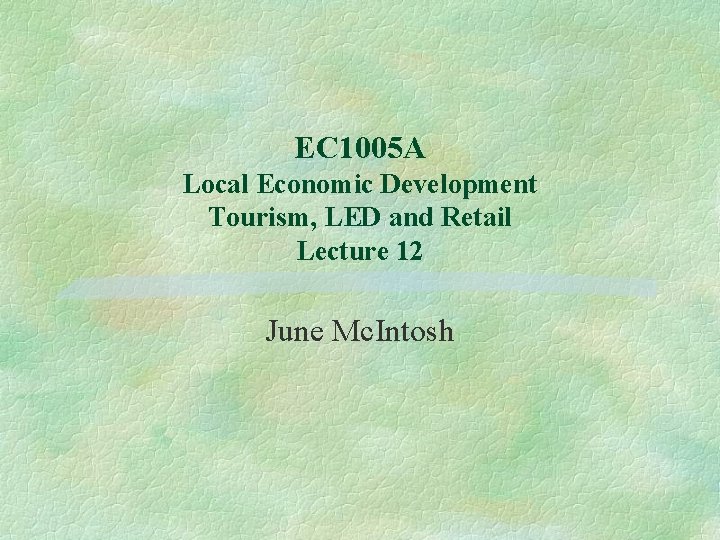 EC 1005 A Local Economic Development Tourism, LED and Retail Lecture 12 June Mc.