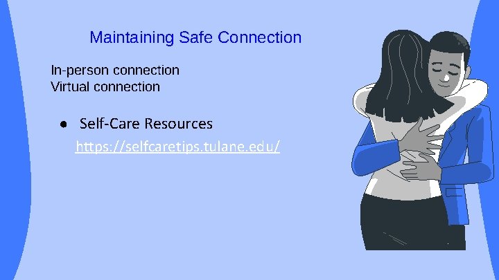 Maintaining Safe Connection In-person connection Virtual connection ● Self-Care Resources https: //selfcaretips. tulane. edu/