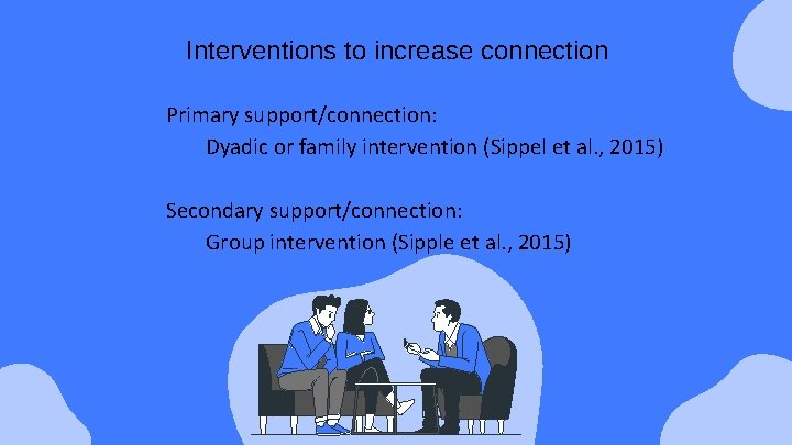 Interventions to increase connection Primary support/connection: Dyadic or family intervention (Sippel et al. ,