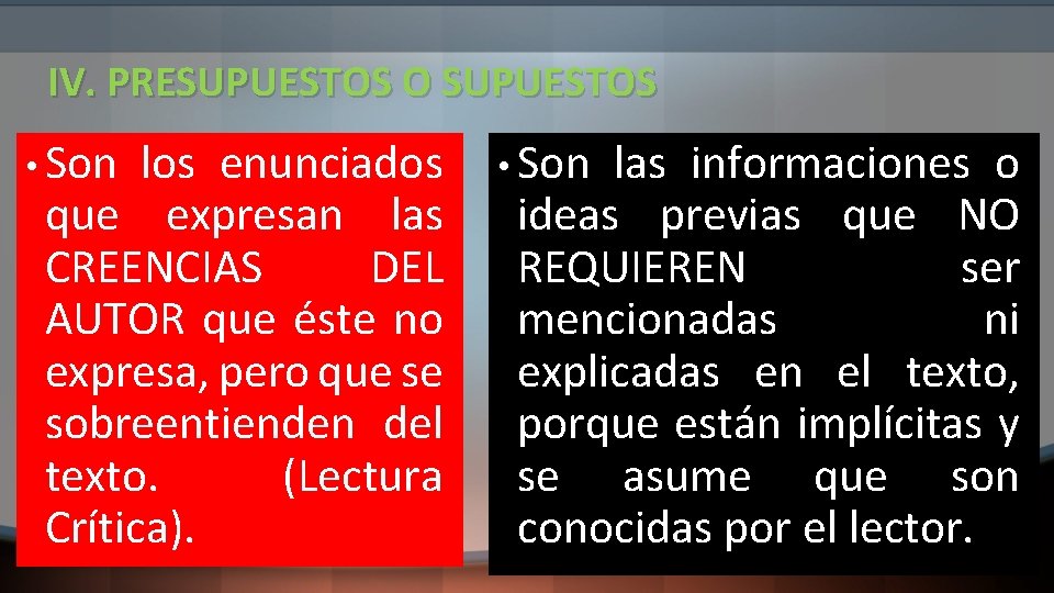 IV. PRESUPUESTOS O SUPUESTOS • Son los enunciados que expresan las CREENCIAS DEL AUTOR