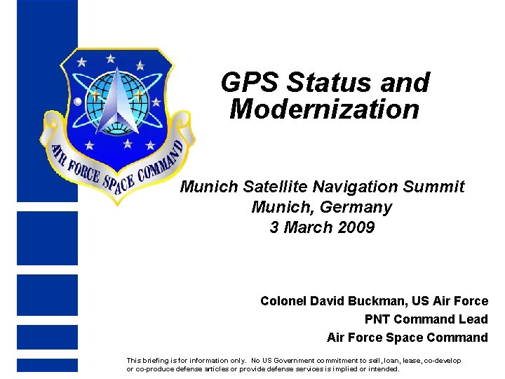 GPS Status and Modernization Munich Satellite Navigation Summit Munich, Germany 3 March 2009 Colonel