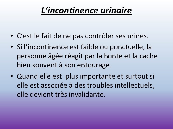 L’incontinence urinaire • C’est le fait de ne pas contrôler ses urines. • Si
