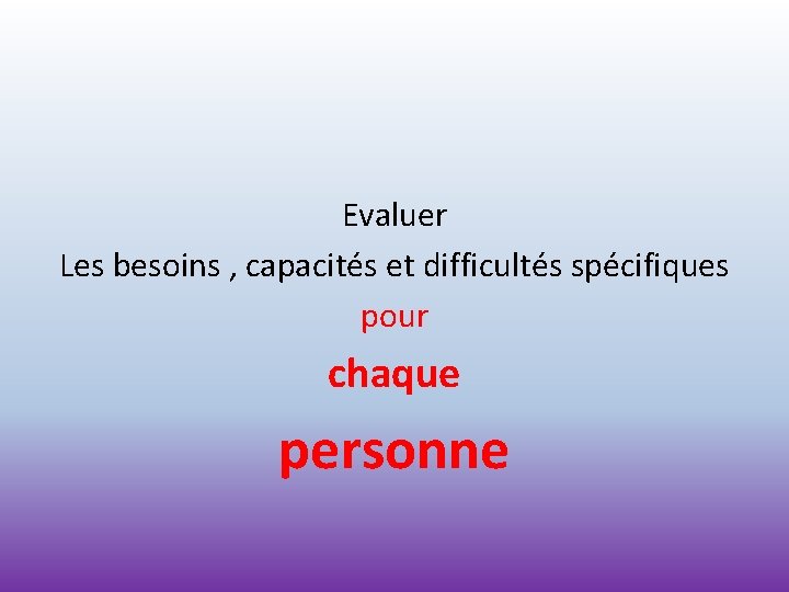 Evaluer Les besoins , capacités et difficultés spécifiques pour chaque personne 