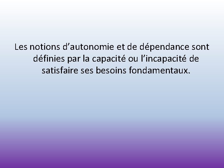 Les notions d’autonomie et de dépendance sont définies par la capacité ou l’incapacité de