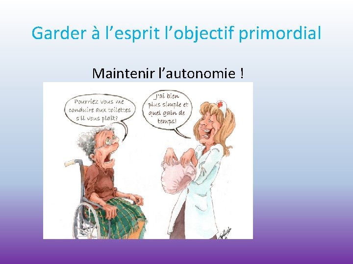 Garder à l’esprit l’objectif primordial Maintenir l’autonomie ! 