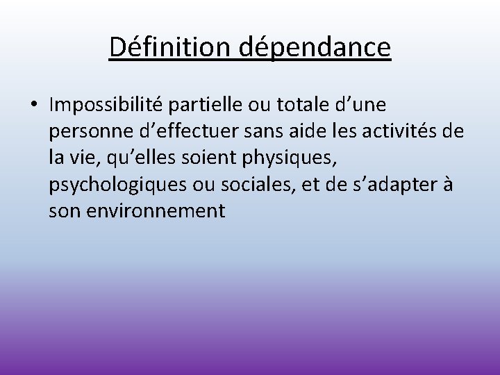 Définition dépendance • Impossibilité partielle ou totale d’une personne d’effectuer sans aide les activités