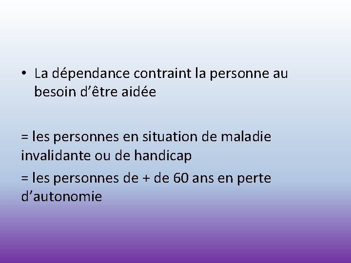  • La dépendance contraint la personne au besoin d’être aidée = les personnes