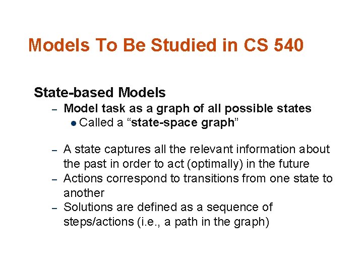 Models To Be Studied in CS 540 State-based Models – Model task as a