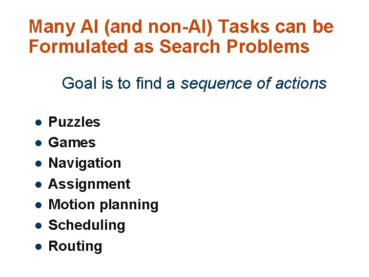 Many AI (and non-AI) Tasks can be Formulated as Search Problems Goal is to