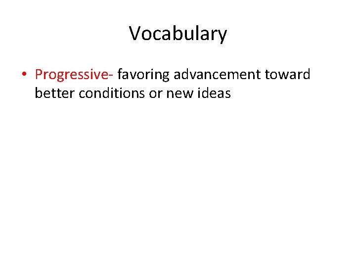Vocabulary • Progressive- favoring advancement toward better conditions or new ideas 