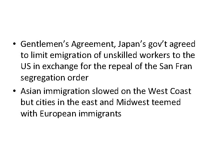  • Gentlemen’s Agreement, Japan’s gov’t agreed to limit emigration of unskilled workers to