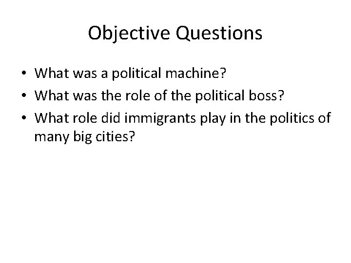 Objective Questions • What was a political machine? • What was the role of