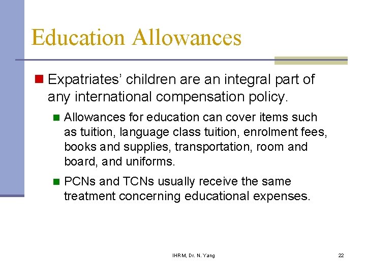 Education Allowances n Expatriates’ children are an integral part of any international compensation policy. Education Allowances n Expatriates’ children are an integral part of any international compensation policy.