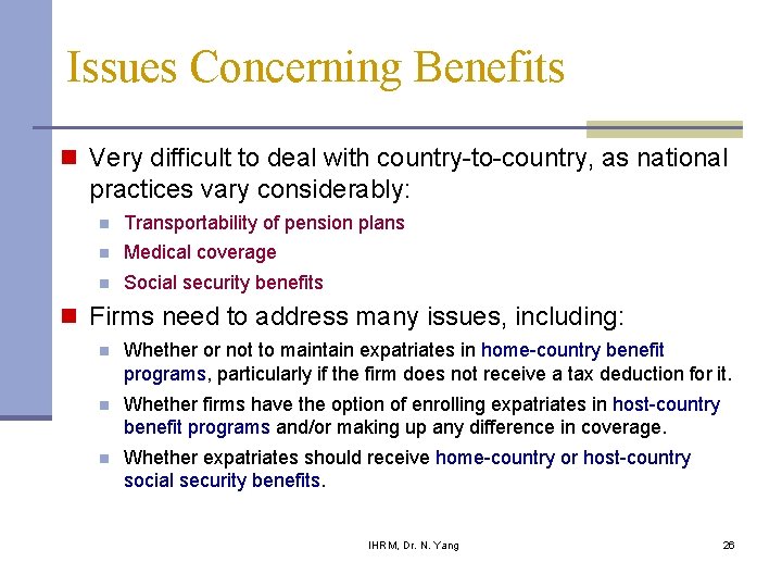 Issues Concerning Benefits n Very difficult to deal with country-to-country, as national practices vary Issues Concerning Benefits n Very difficult to deal with country-to-country, as national practices vary
