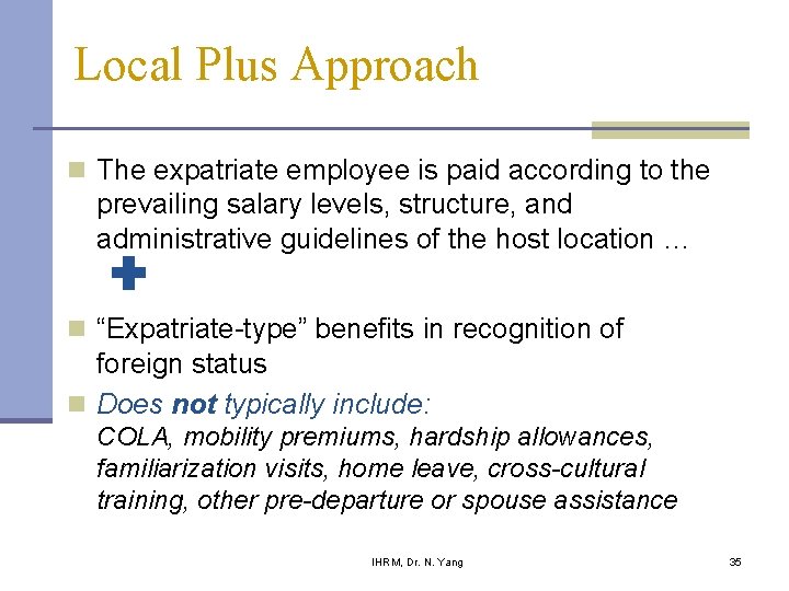 Local Plus Approach n The expatriate employee is paid according to the prevailing salary Local Plus Approach n The expatriate employee is paid according to the prevailing salary