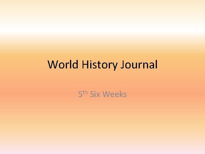 World History Journal 5 th Six Weeks World History Journal 5 th Six Weeks