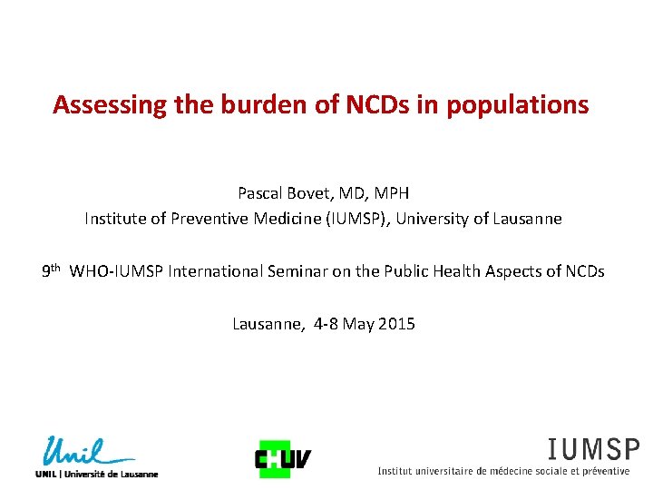 Assessing the burden of NCDs in populations Pascal Bovet, MD, MPH Institute of Preventive