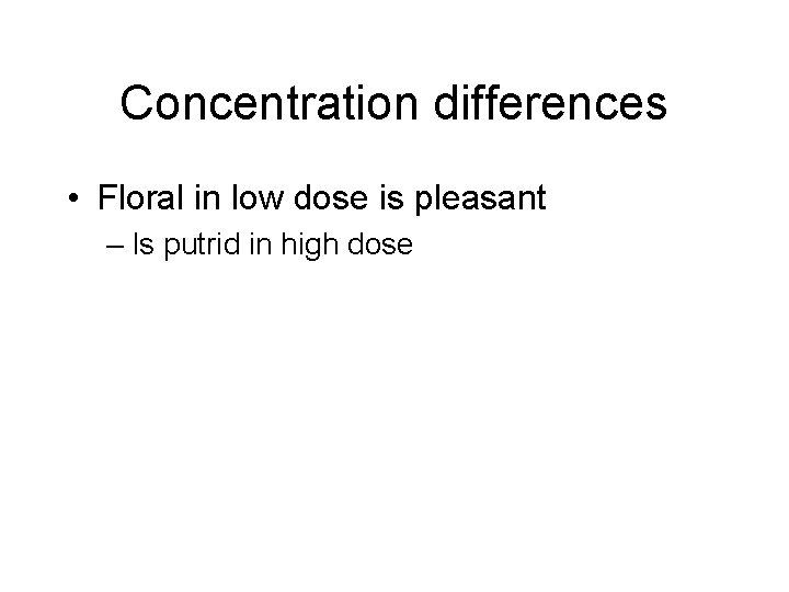 Concentration differences • Floral in low dose is pleasant – Is putrid in high