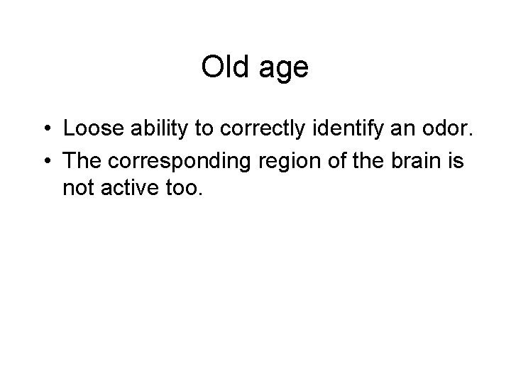 Old age • Loose ability to correctly identify an odor. • The corresponding region