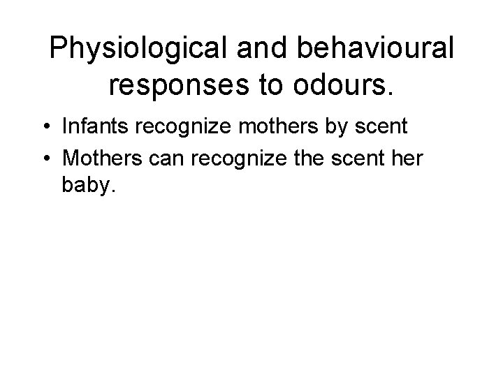 Physiological and behavioural responses to odours. • Infants recognize mothers by scent • Mothers