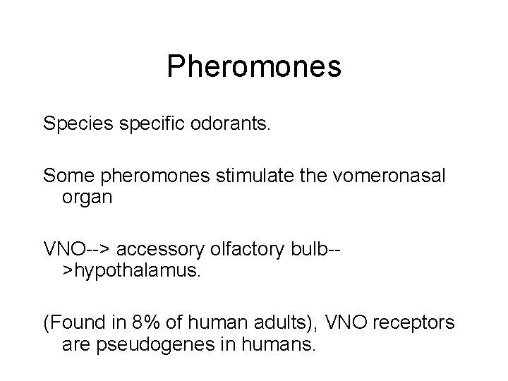 Pheromones Species specific odorants. Some pheromones stimulate the vomeronasal organ VNO--> accessory olfactory bulb->hypothalamus.