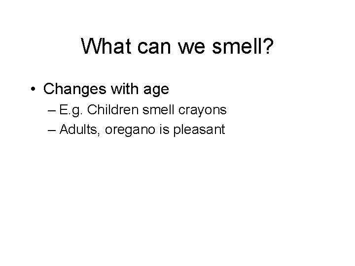 What can we smell? • Changes with age – E. g. Children smell crayons