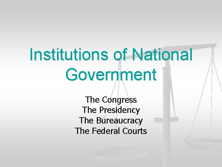 Institutions of National Government The Congress The Presidency The Bureaucracy The Federal Courts 