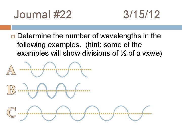 Journal #22 A B C 3/15/12 Determine the number of wavelengths in the following Journal #22 A B C 3/15/12 Determine the number of wavelengths in the following