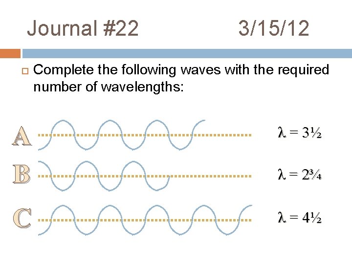 Journal #22 3/15/12 Complete the following waves with the required number of wavelengths: A Journal #22 3/15/12 Complete the following waves with the required number of wavelengths: A