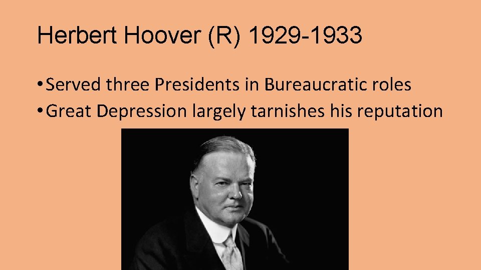 Herbert Hoover (R) 1929 -1933 • Served three Presidents in Bureaucratic roles • Great