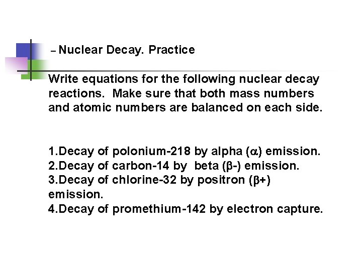 – Nuclear Decay. Practice Write equations for the following nuclear decay reactions. Make sure