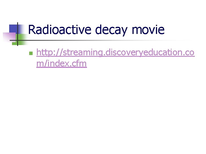 Radioactive decay movie n http: //streaming. discoveryeducation. co m/index. cfm 