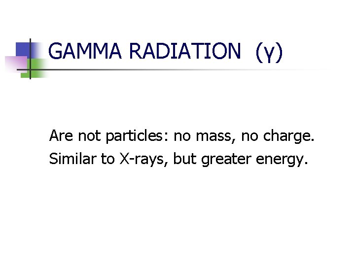 GAMMA RADIATION (γ) Are not particles: no mass, no charge. Similar to X-rays, but