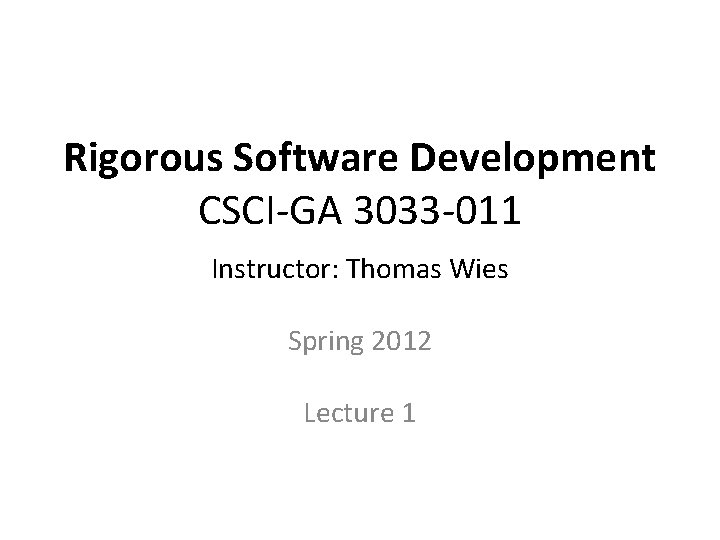 Rigorous Software Development CSCI-GA 3033 -011 Instructor: Thomas Wies Spring 2012 Lecture 1 