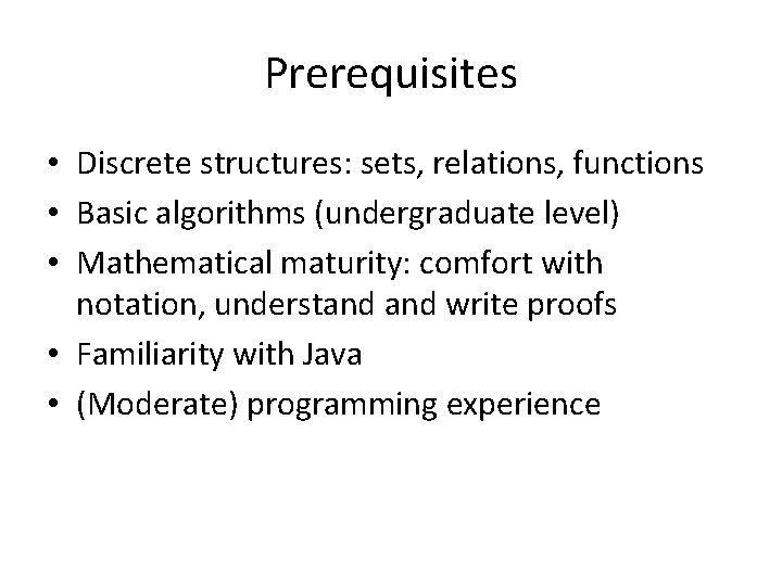 Prerequisites • Discrete structures: sets, relations, functions • Basic algorithms (undergraduate level) • Mathematical
