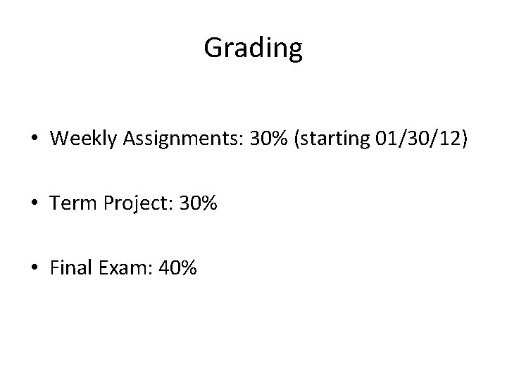 Grading • Weekly Assignments: 30% (starting 01/30/12) • Term Project: 30% • Final Exam: