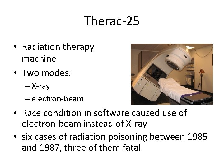 Therac-25 • Radiation therapy machine • Two modes: – X-ray – electron-beam • Race