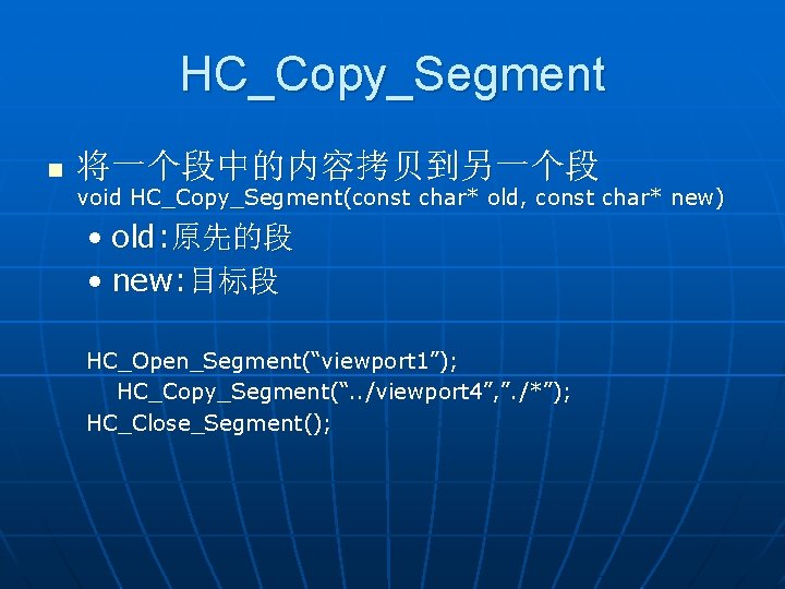 HC_Copy_Segment n 将一个段中的内容拷贝到另一个段 void HC_Copy_Segment(const char* old, const char* new) • old: 原先的段 •