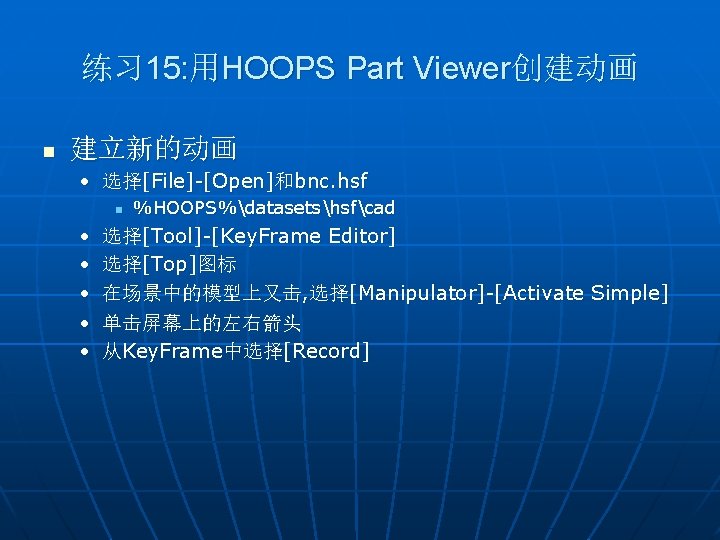 练习 15: 用HOOPS Part Viewer创建动画 n 建立新的动画 • 选择[File]-[Open]和bnc. hsf n • • •