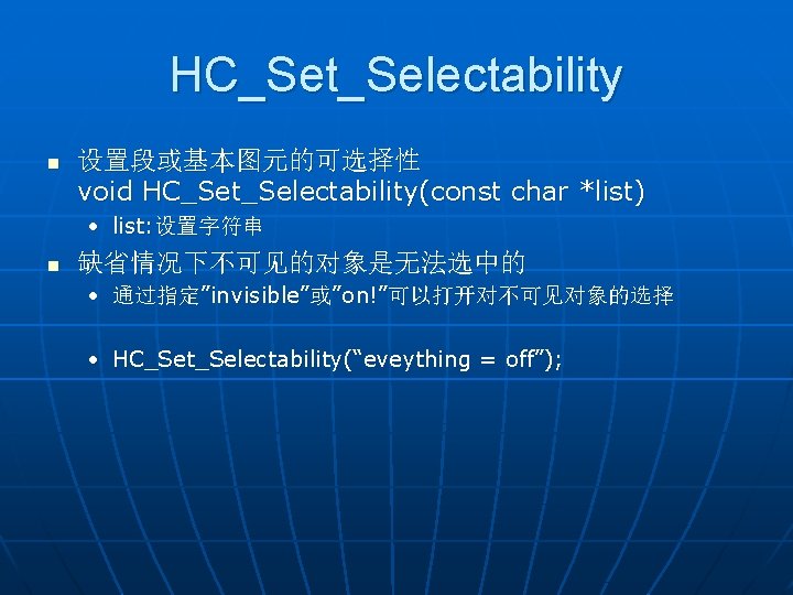 HC_Set_Selectability n 设置段或基本图元的可选择性 void HC_Set_Selectability(const char *list) • list: 设置字符串 n 缺省情况下不可见的对象是无法选中的 • 通过指定”invisible”或”on!”可以打开对不可见对象的选择