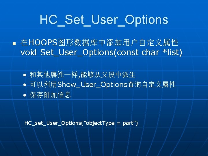 HC_Set_User_Options n 在HOOPS图形数据库中添加用户自定义属性 void Set_User_Options(const char *list) • 和其他属性一样, 能够从父段中派生 • 可以利用Show_User_Options查询自定义属性 • 保存附加信息