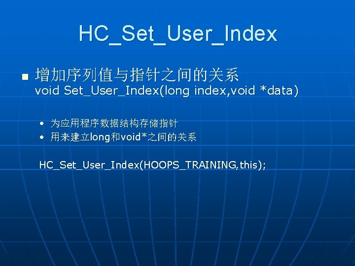 HC_Set_User_Index n 增加序列值与指针之间的关系 void Set_User_Index(long index, void *data) • 为应用程序数据结构存储指针 • 用来建立long和void*之间的关系 HC_Set_User_Index(HOOPS_TRAINING, this);