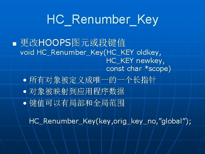 HC_Renumber_Key n 更改HOOPS图元或段键值 void HC_Renumber_Key(HC_KEY oldkey, HC_KEY newkey, const char *scope) • 所有对象被定义成唯一的一个长指针 •