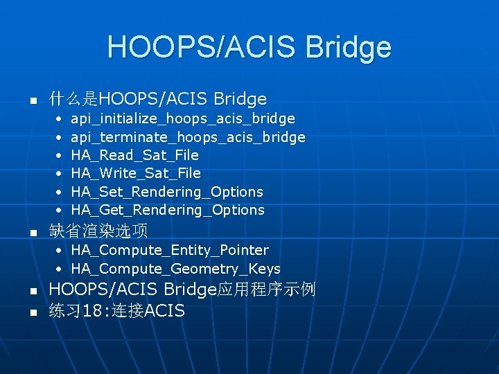 HOOPS/ACIS Bridge n 什么是HOOPS/ACIS Bridge • • • n api_initialize_hoops_acis_bridge api_terminate_hoops_acis_bridge HA_Read_Sat_File HA_Write_Sat_File HA_Set_Rendering_Options